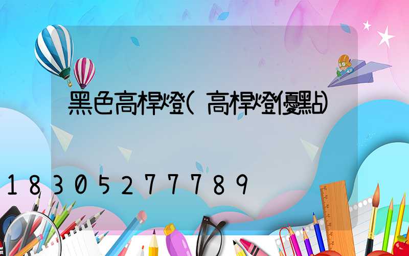 黑色高桿燈(高桿燈優點)