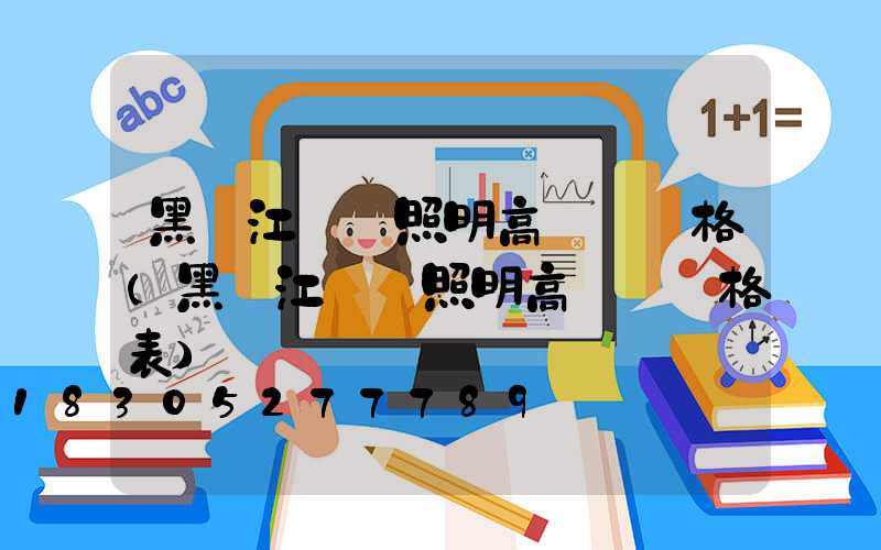 黑龍江廠區照明高桿燈價格(黑龍江廠區照明高桿燈價格表)