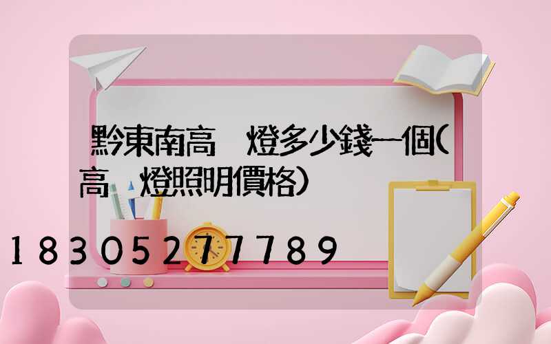 黔東南高桿燈多少錢一個(高桿燈照明價格)