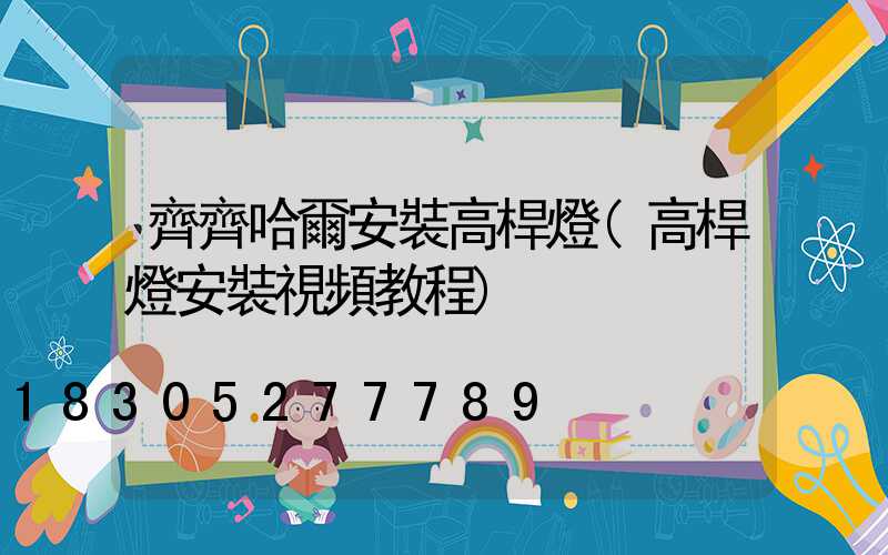 齊齊哈爾安裝高桿燈(高桿燈安裝視頻教程)