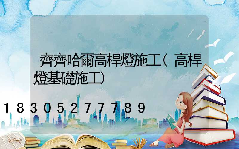 齊齊哈爾高桿燈施工(高桿燈基礎施工)